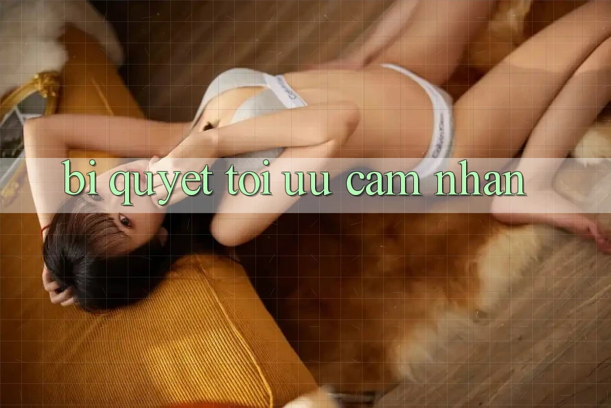 Bí quyết tối ưu cảm nhận Bí quyết tối ưu cảm nhận