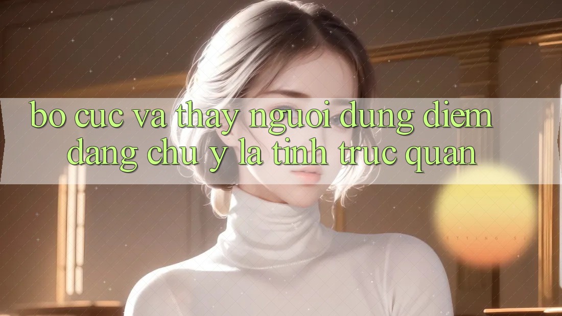 Bố cục và thấy người dùng: Điểm đáng chú ý là tính trực quan Bố cục và thấy người dùng: Điểm đáng chú ý là tính trực quan