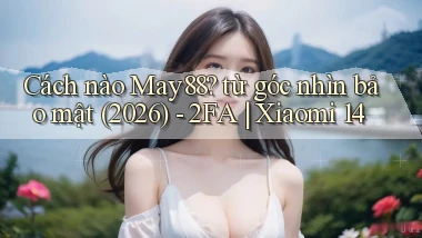 Cách nào May88 từ góc nhìn bảo mật (2026)   2FA Xiaomi 14