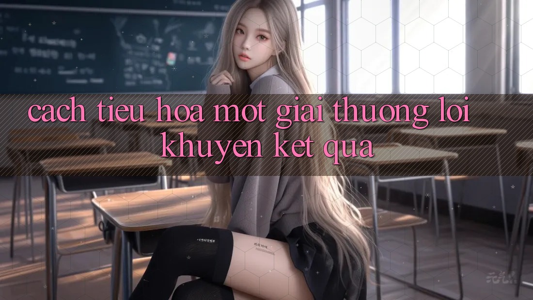 Cách “Tiêu Hóa” Một Giải thưởng Lời Khuyên Kết quả Cách “Tiêu Hóa” Một Giải thưởng Lời Khuyên Kết quả