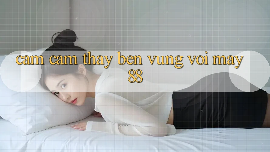 Cảm cảm thấy bền vững với May88