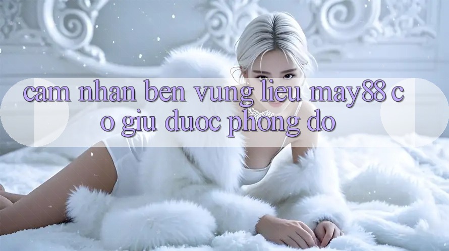 Cảm nhận bền vững – liệu may88 có giữ được phong độ? Cảm nhận bền vững – liệu may88 có giữ được phong độ?