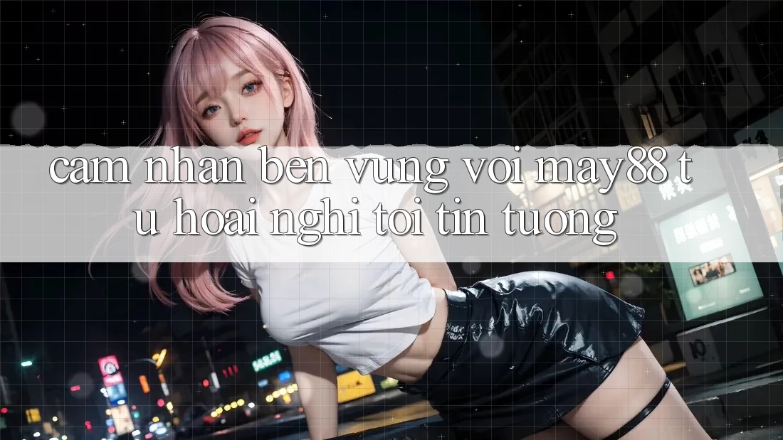 Cảm nhận bền vững với may88: Từ hoài nghi tới tin tưởng Cảm nhận bền vững với may88: Từ hoài nghi tới tin tưởng