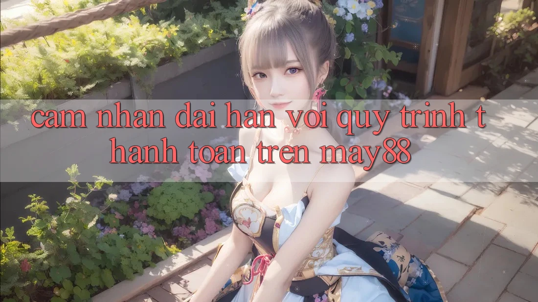 Cảm nhận dài hạn với quy trình thanh toán trên may88 Cảm nhận dài hạn với quy trình thanh toán trên may88