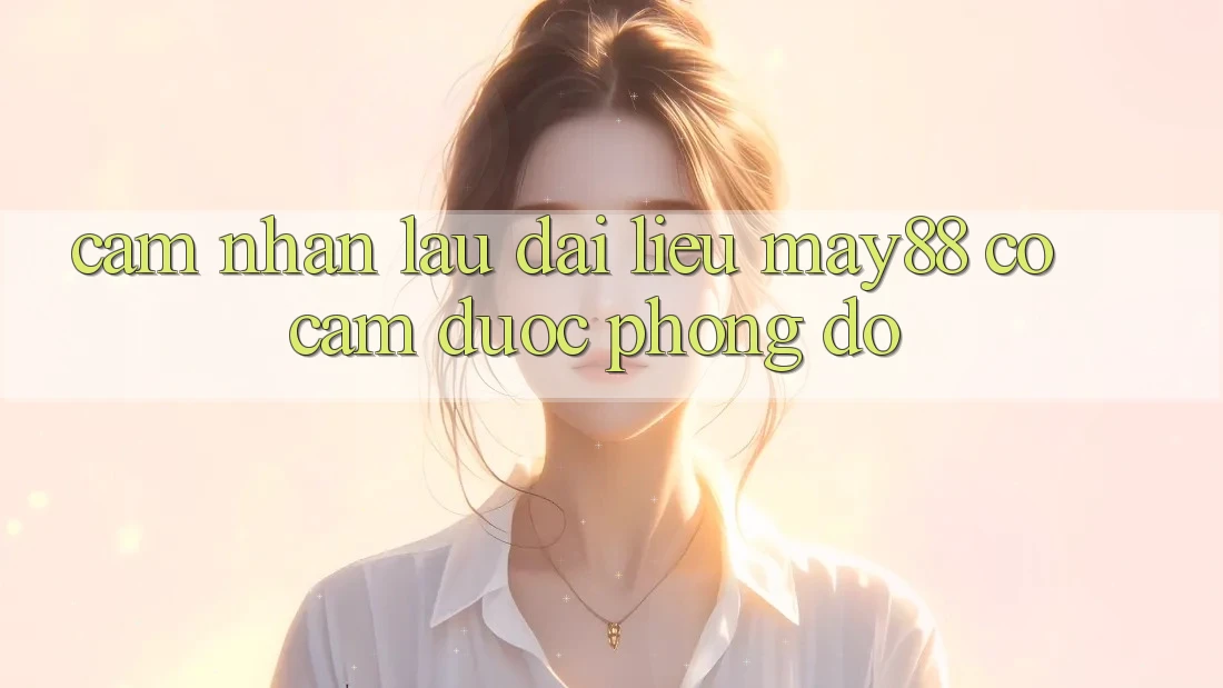 Cảm nhận lâu dài – liệu may88 có cầm được phong độ? Cảm nhận lâu dài – liệu may88 có cầm được phong độ?