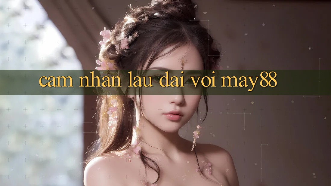 Cảm nhận lâu dài với may88 Cảm nhận lâu dài với may88