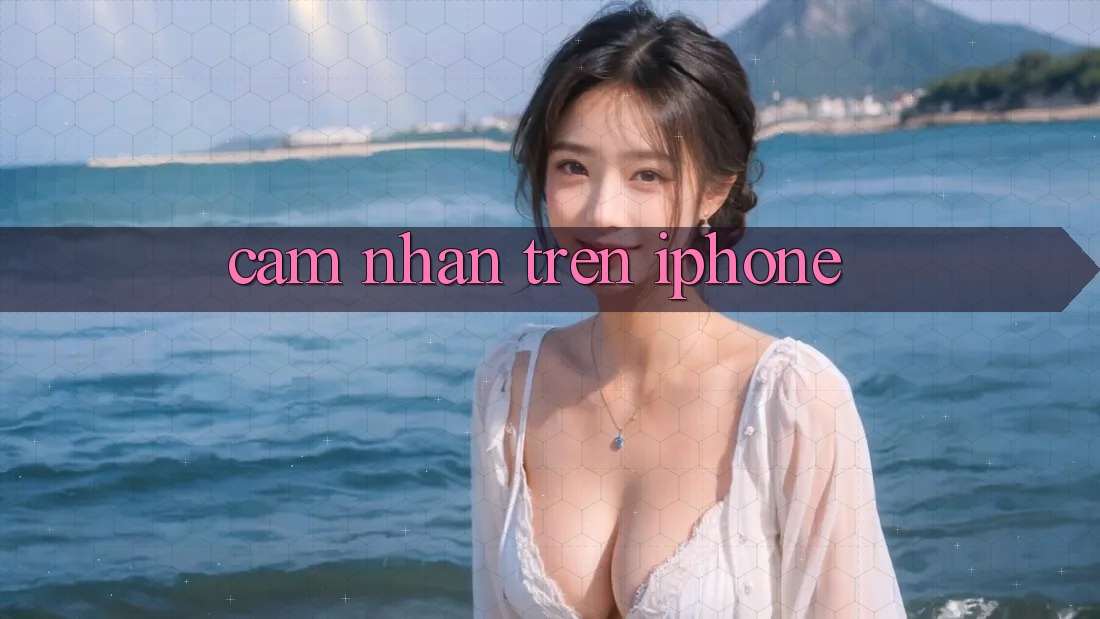 Cảm nhận Trên iPhone Cảm nhận Trên iPhone