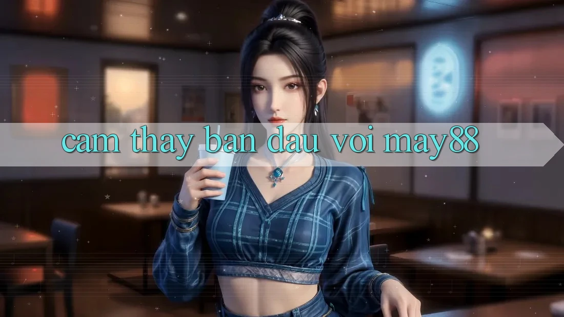 Cảm thấy ban đầu với may88