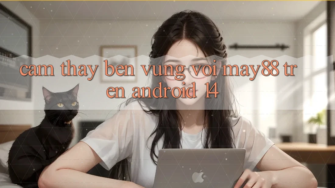 Cảm thấy bền vững với may88 trên Android 14 Cảm thấy bền vững với may88 trên Android 14