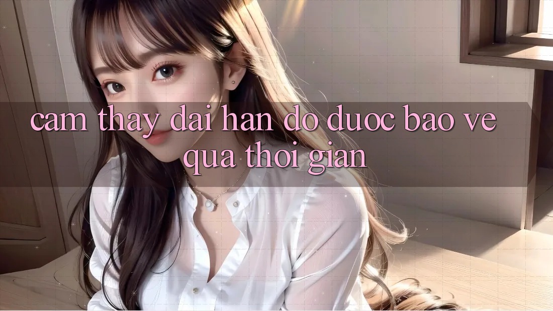 Cảm thấy dài hạn: Độ được bảo vệ qua thời gian Cảm thấy dài hạn: Độ được bảo vệ qua thời gian