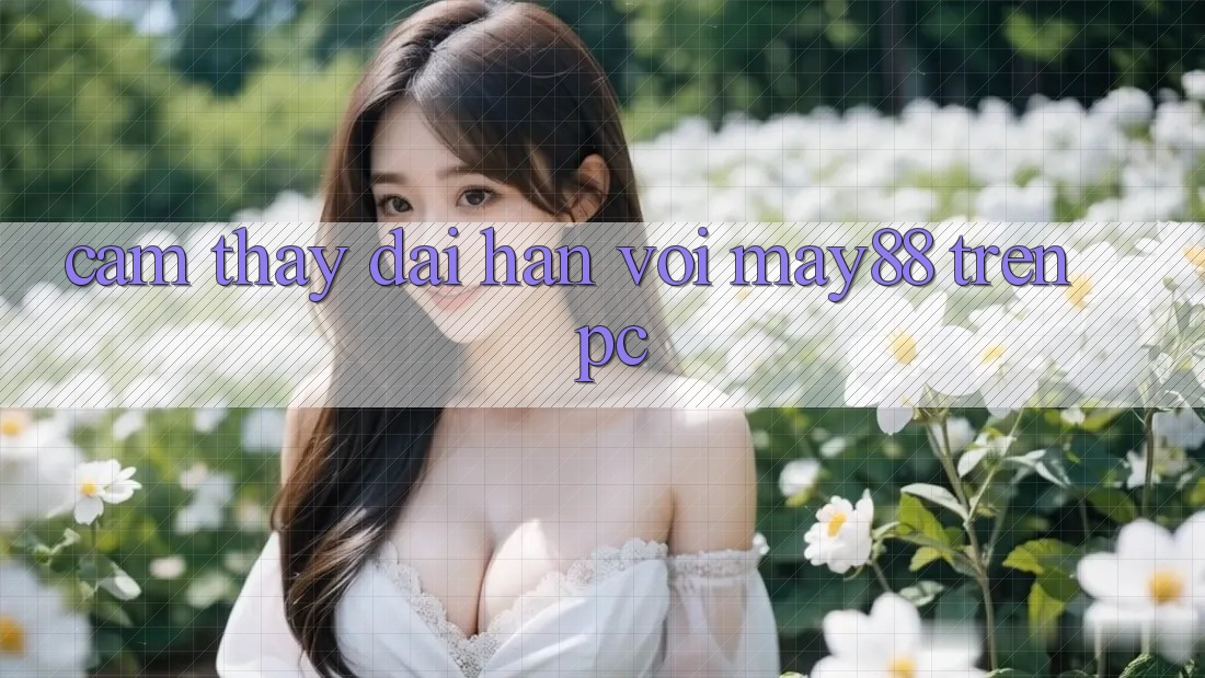 Cảm thấy dài hạn với may88 trên PC Cảm thấy dài hạn với may88 trên PC