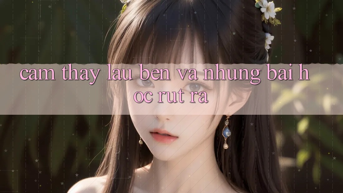 Cảm thấy lâu bền và những bài học rút ra Cảm thấy lâu bền và những bài học rút ra