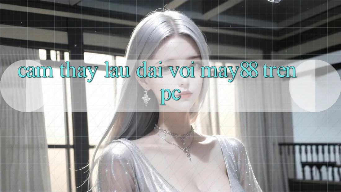 Cảm thấy lâu dài với may88 trên PC Cảm thấy lâu dài với may88 trên PC