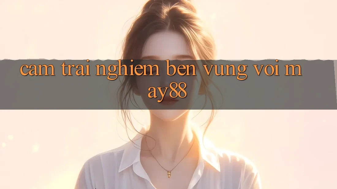 Cảm trải nghiệm bền vững với May88 Cảm trải nghiệm bền vững với May88