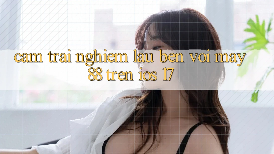 Cảm trải nghiệm lâu bền với may88 trên iOS 17 Cảm trải nghiệm lâu bền với may88 trên iOS 17