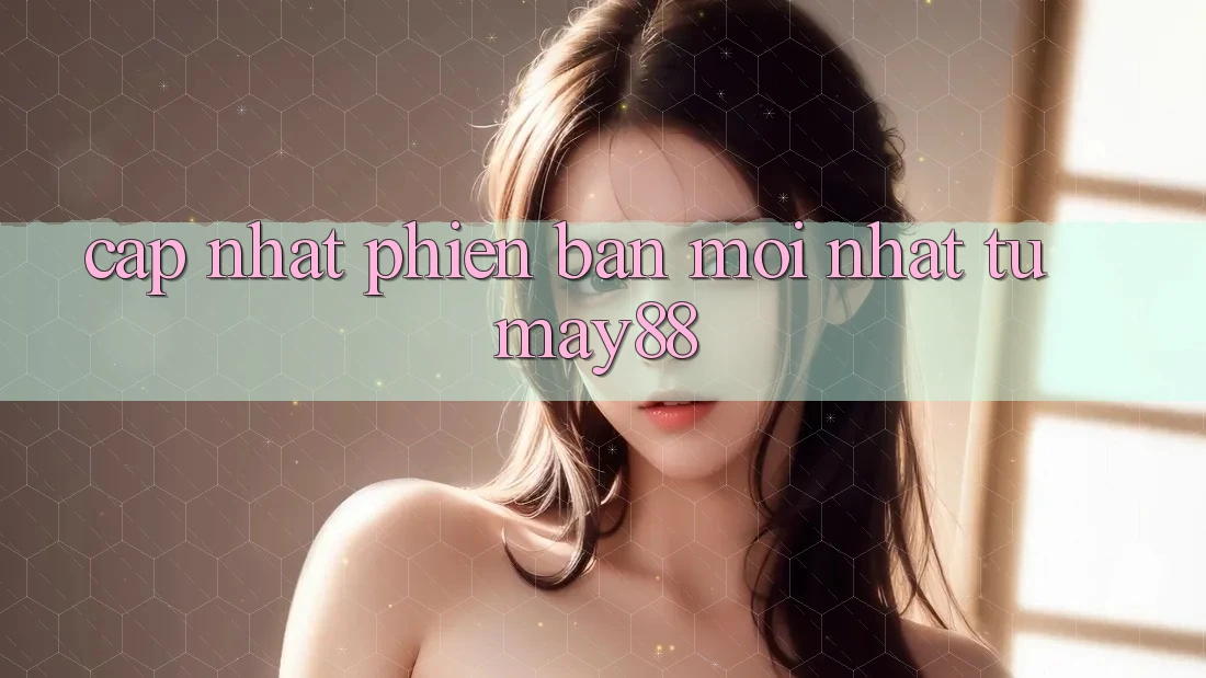 Cập nhật phiên bản mới nhất từ may88 Cập nhật phiên bản mới nhất từ may88
