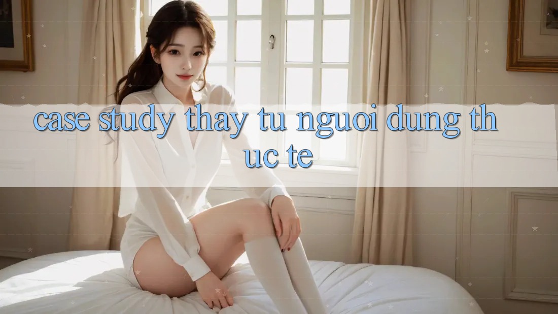 Case Study: Thấy Từ Người Dùng Thực Tế Case Study: Thấy Từ Người Dùng Thực Tế