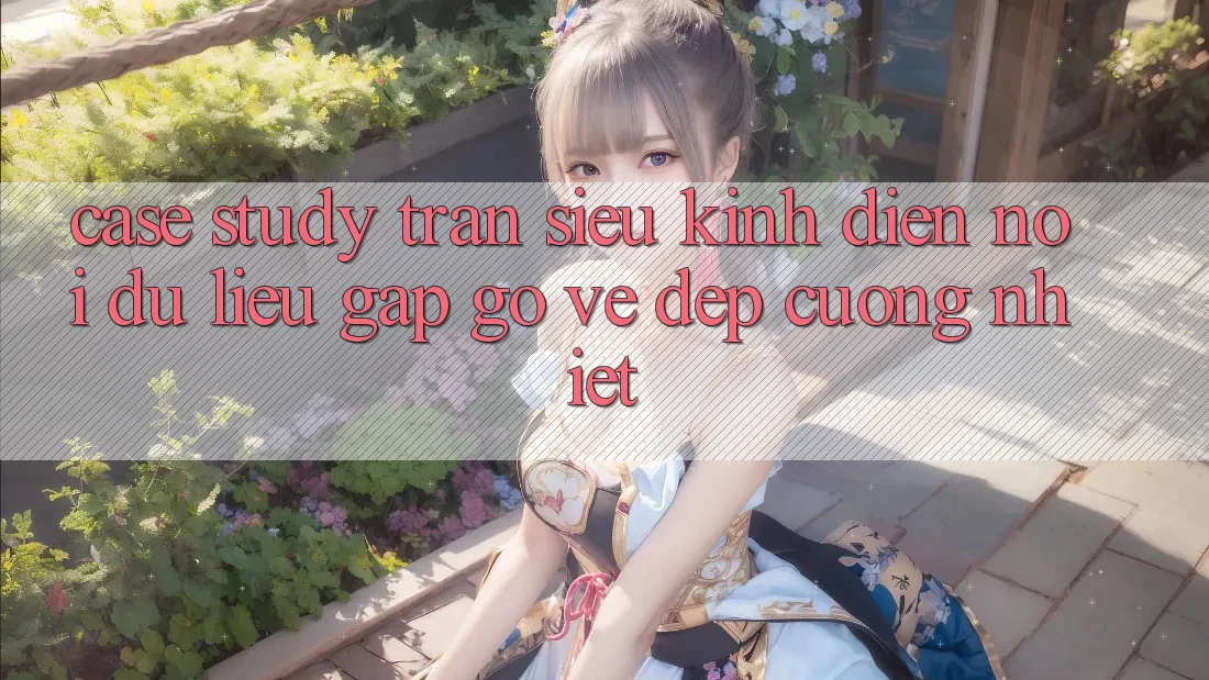 Case Study: Trận Siêu Kinh Điển - Nơi Dữ Liệu Gặp gỡ Vẻ Đẹp Cuồng Nhiệt Case Study: Trận Siêu Kinh Điển - Nơi Dữ Liệu Gặp gỡ Vẻ Đẹp Cuồng Nhiệt