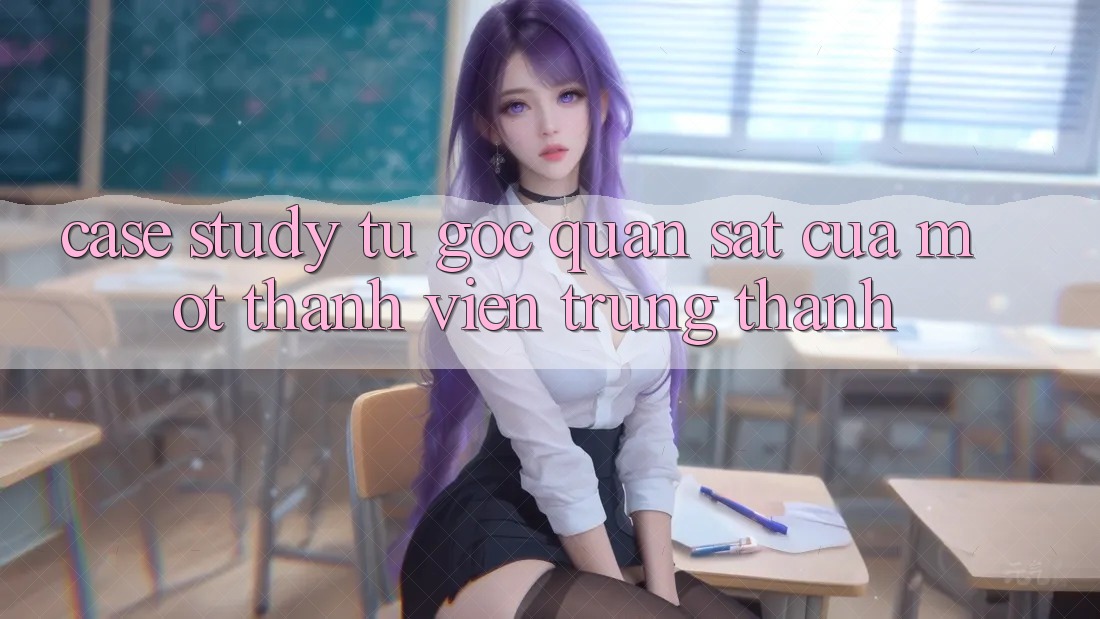 Case Study: Từ Góc Quan sát Của Một Thành Viên Trung Thành Case Study: Từ Góc Quan sát Của Một Thành Viên Trung Thành