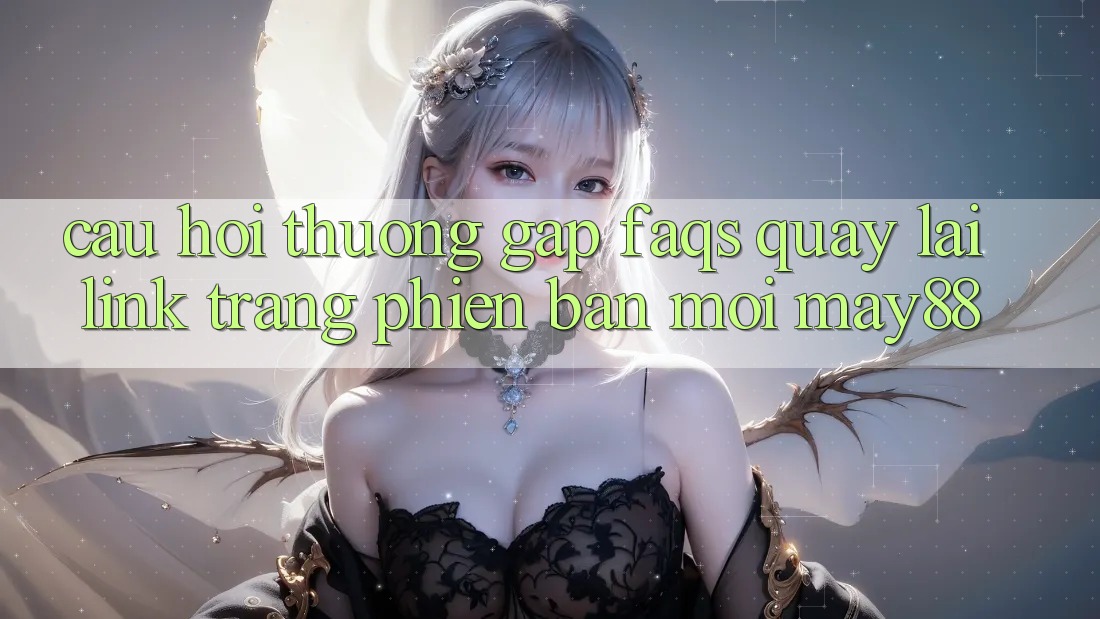 Câu Hỏi Thường Gặp (FAQs) Quay lại Link Trang Phiên bản mới May88 Câu Hỏi Thường Gặp (FAQs) Quay lại Link Trang Phiên bản mới May88
