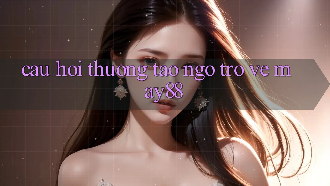 Câu hỏi thường tao ngộ trở về May88 Câu hỏi thường tao ngộ trở về May88