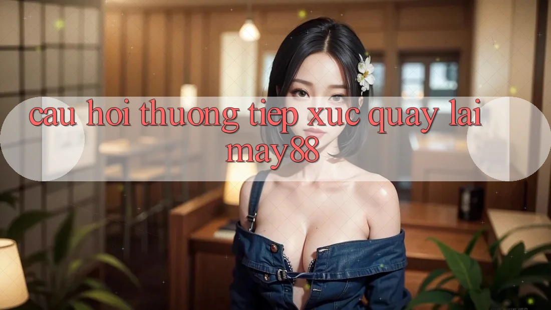 Câu hỏi thường tiếp xúc quay lại May88