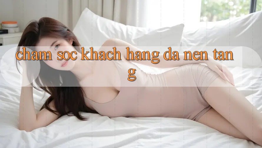 Chăm sóc khách hàng đa nền tảng Chăm sóc khách hàng đa nền tảng