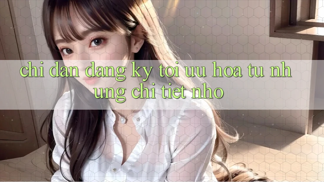 Chỉ dẫn đăng ký: tối ưu hóa từ những chi tiết nhỏ Chỉ dẫn đăng ký: tối ưu hóa từ những chi tiết nhỏ