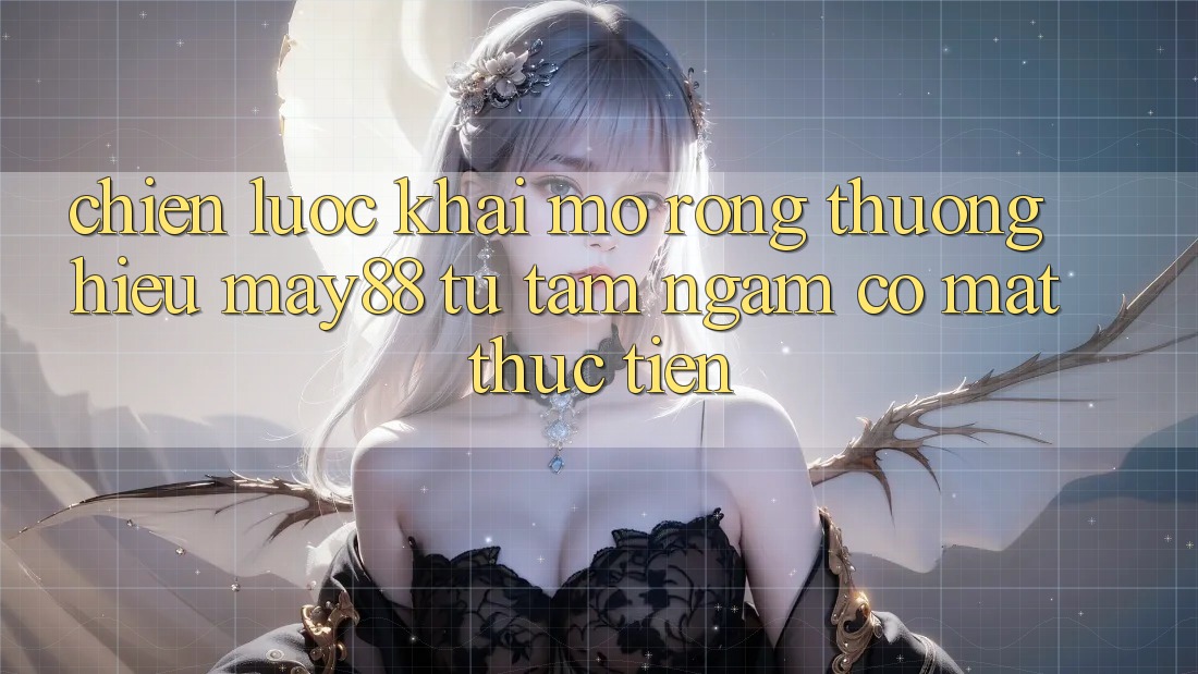 Chiến Lược Khai mở Rộng Thương Hiệu May88: Từ Tầm Ngắm Có mặt Thực Tiễn Chiến Lược Khai mở Rộng Thương Hiệu May88: Từ Tầm Ngắm Có mặt Thực Tiễn