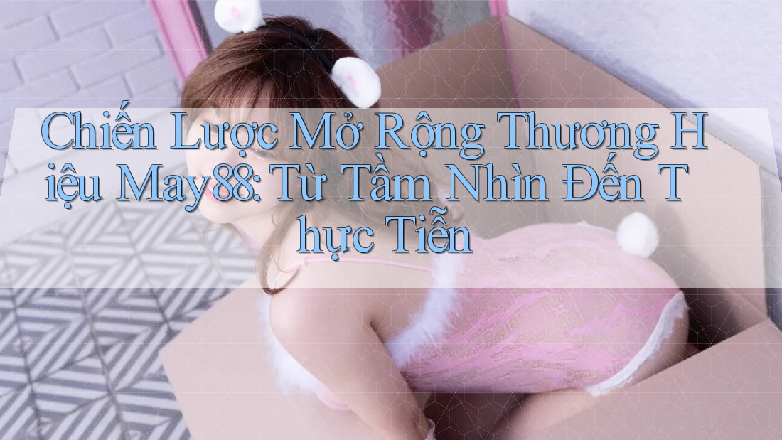 Chiến Lược Mở Rộng Thương Hiệu May88: Từ Tầm Nhìn Đến Thực Tiễn Chiến Lược Mở Rộng Thương Hiệu May88: Từ Tầm Nhìn Đến Thực Tiễn