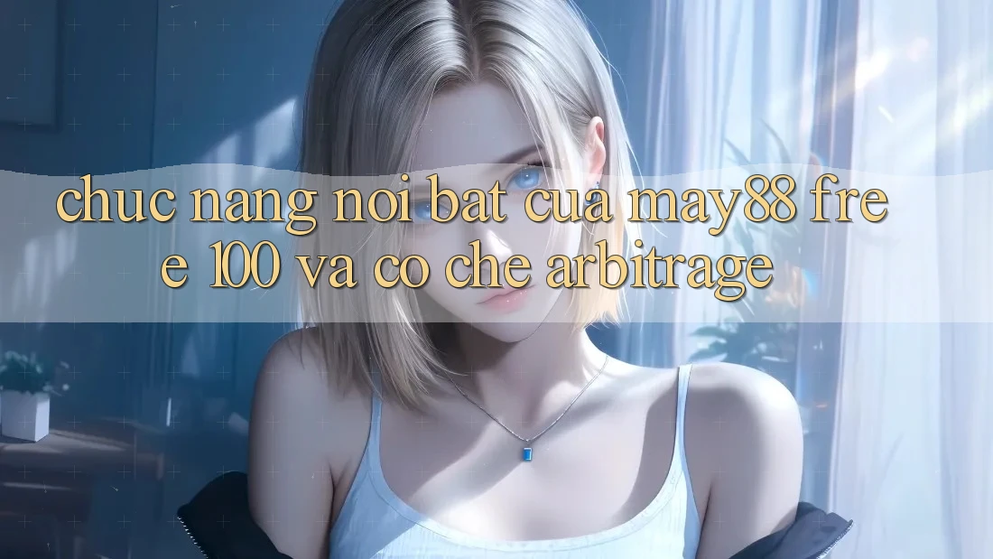 Chức năng nổi bật của may88: Free 100% và cơ chế arbitrage