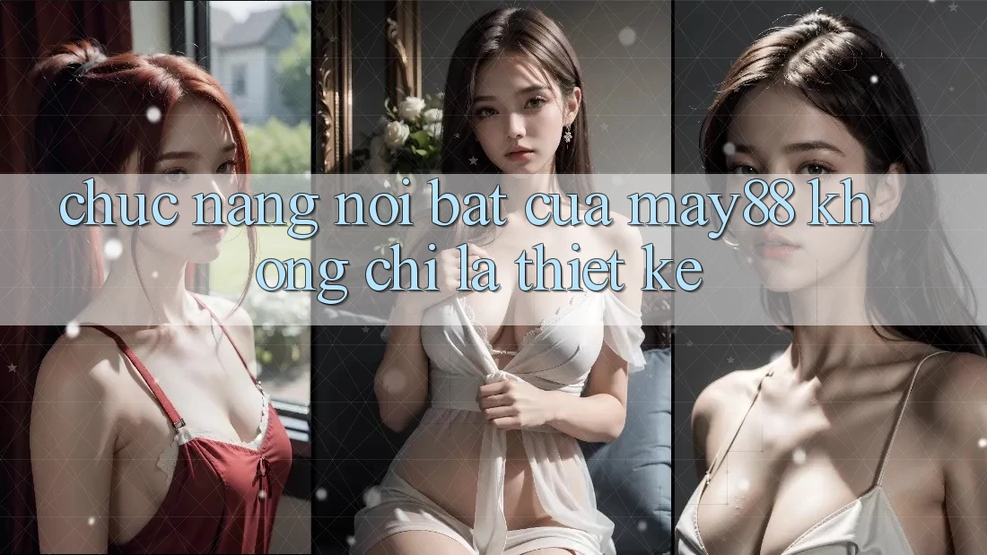 Chức năng nổi bật của May88: không chỉ là thiết kế Chức năng nổi bật của May88: không chỉ là thiết kế