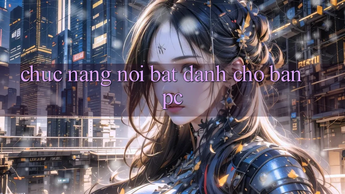 Chức năng nổi bật dành cho bản PC Chức năng nổi bật dành cho bản PC