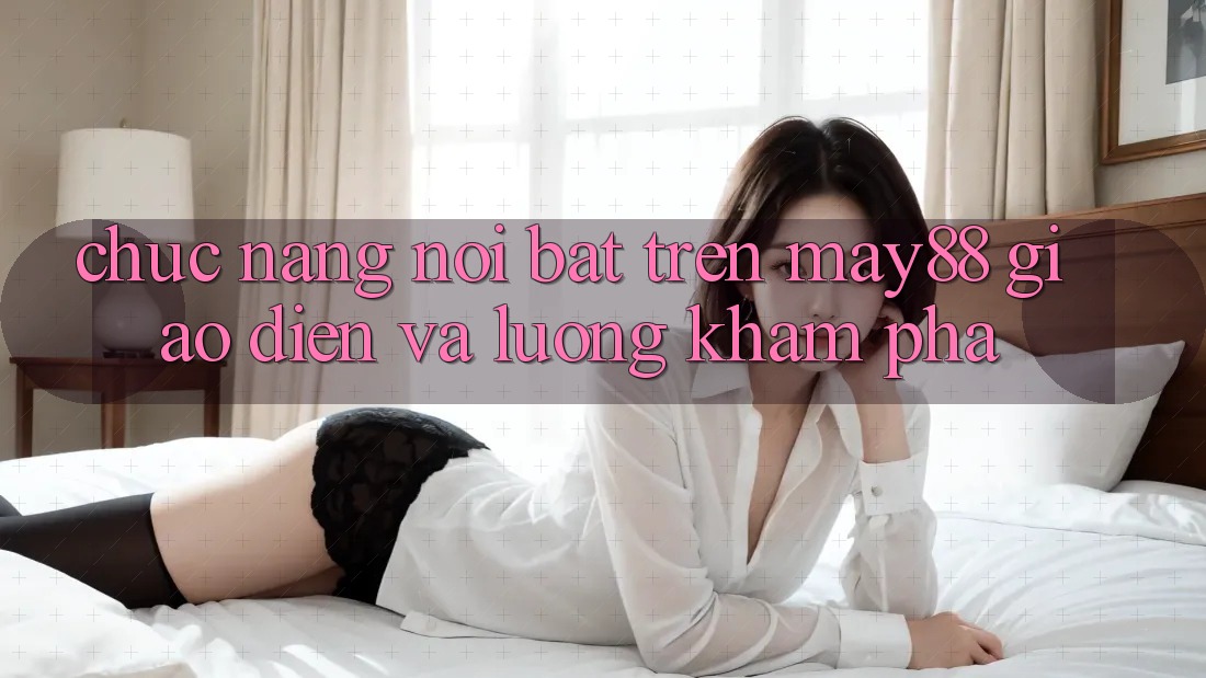 Chức năng nổi bật trên may88: giao diện và luồng khám phá Chức năng nổi bật trên may88: giao diện và luồng khám phá