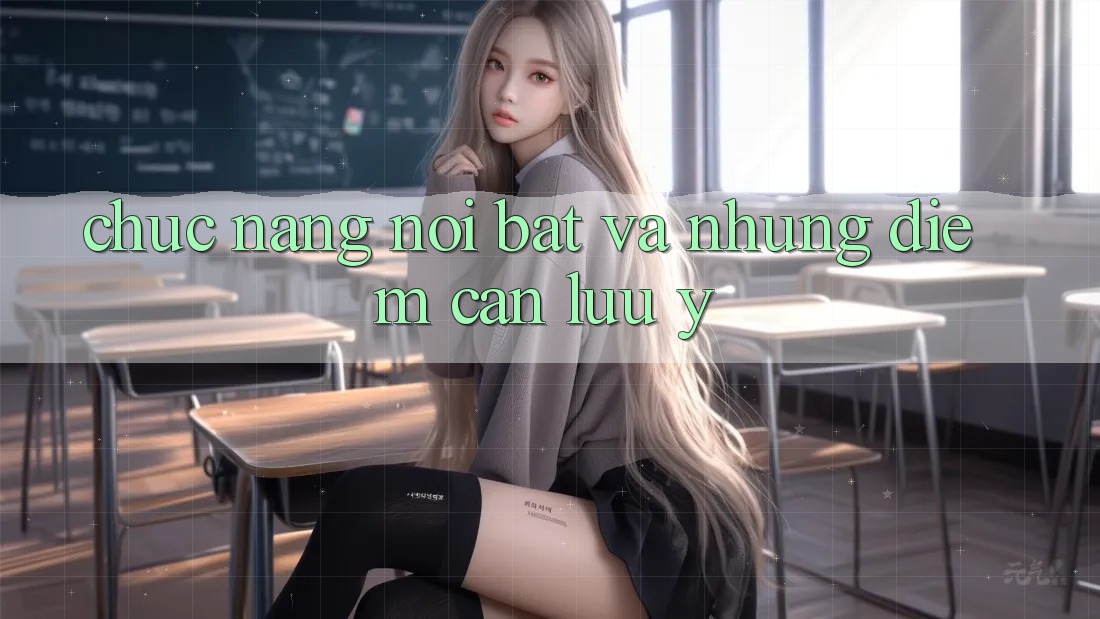Chức năng nổi bật và những điểm cần lưu ý Chức năng nổi bật và những điểm cần lưu ý