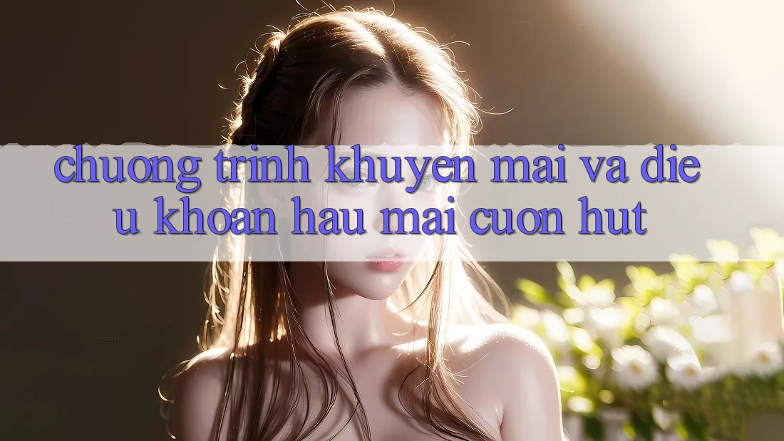 Chương Trình Khuyến Mãi Và Điều khoản Hậu Mãi Cuốn hút
