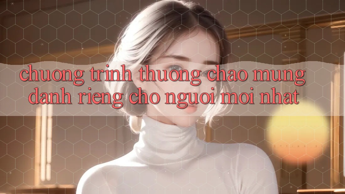 Chương trình thưởng chào mừng dành riêng cho người mới nhất Chương trình thưởng chào mừng dành riêng cho người mới nhất