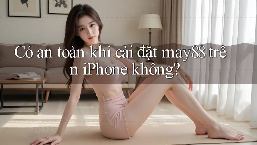 Có an toàn khi cài đặt may88 trên iPhone không? Có an toàn khi cài đặt may88 trên iPhone không?