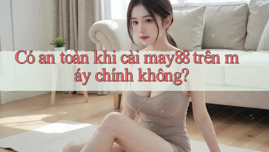 Có an toàn khi cài may88 trên máy chính không? Có an toàn khi cài may88 trên máy chính không?