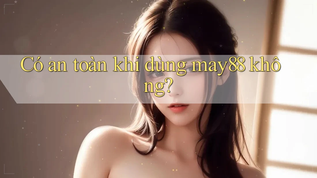 Có an toàn khi dùng may88 không? Có an toàn khi dùng may88 không?