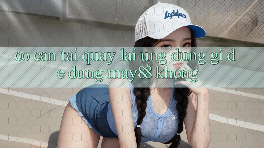 Có cần tải quay lại ứng dụng gì để dùng May88 không? Có cần tải quay lại ứng dụng gì để dùng May88 không?