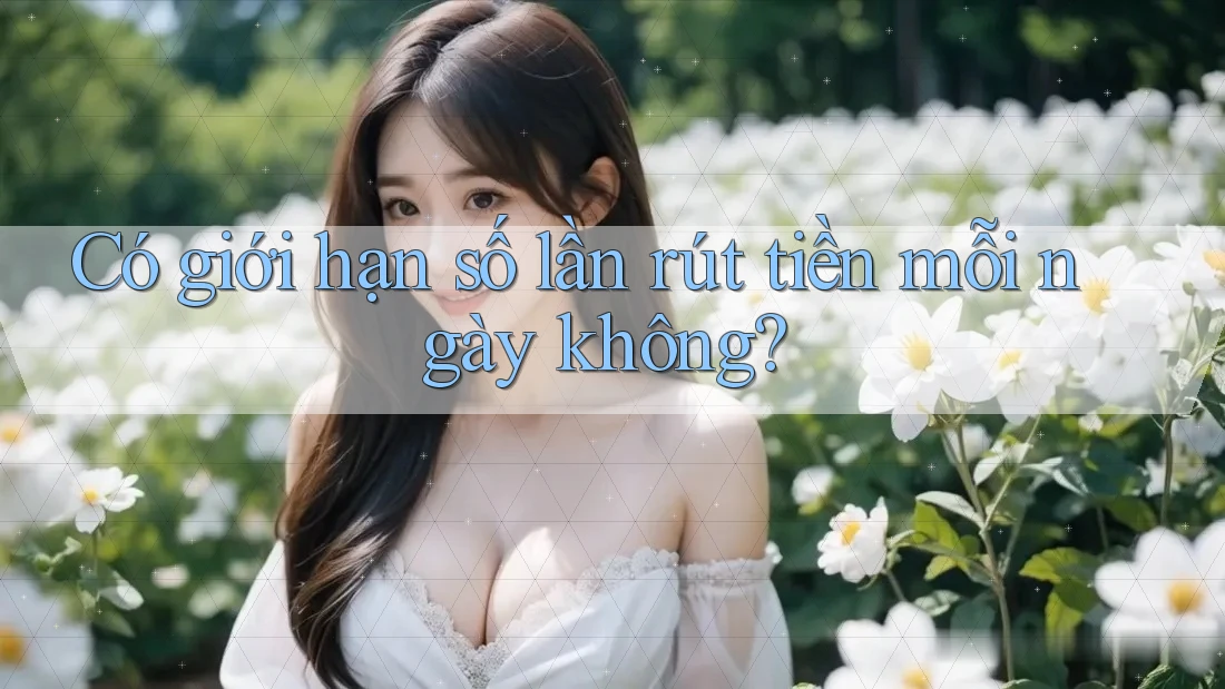 Có giới hạn số lần rút tiền mỗi ngày không? Có giới hạn số lần rút tiền mỗi ngày không?