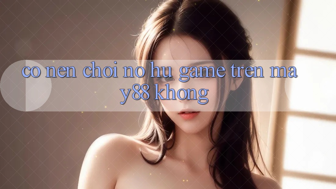 Có nên chơi nổ hũ game trên may88 không? Có nên chơi nổ hũ game trên may88 không?