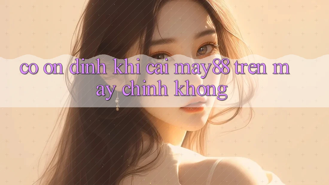 Có ổn định khi cài may88 trên máy chính không? Có ổn định khi cài may88 trên máy chính không?
