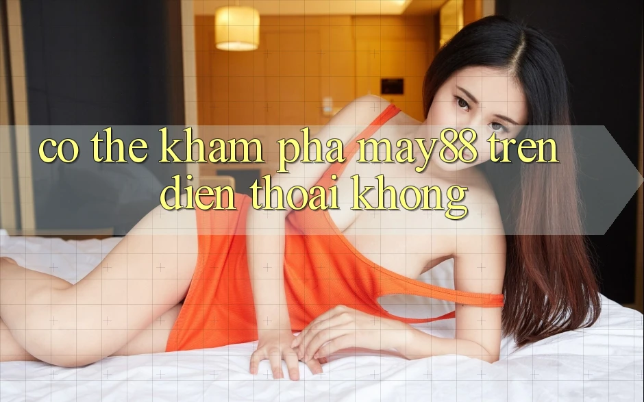 Có thể khám phá May88 trên điện thoại không? Có thể khám phá May88 trên điện thoại không?