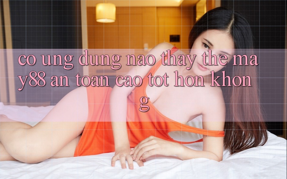 Có ứng dụng nào thay thế May88 an toàn cao tốt hơn không? Có ứng dụng nào thay thế May88 an toàn cao tốt hơn không?