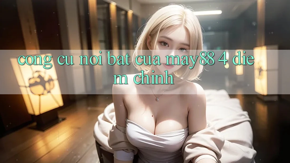 Công cụ nổi bật của may88: 4 điểm chính Công cụ nổi bật của may88: 4 điểm chính