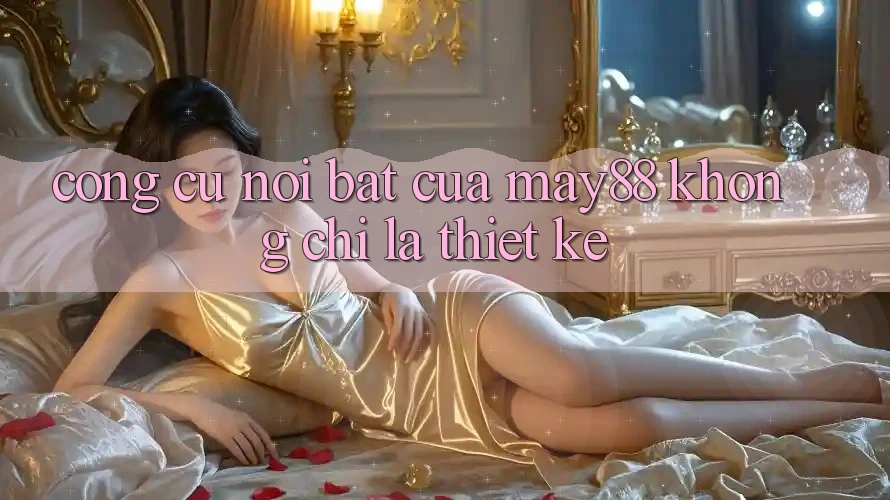 Công cụ nổi bật của May88: không chỉ là thiết kế Công cụ nổi bật của May88: không chỉ là thiết kế