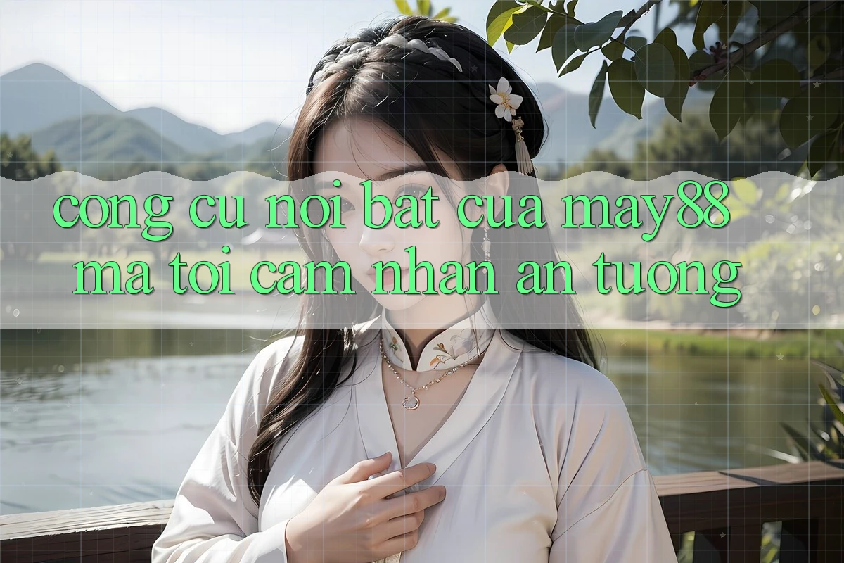 Công cụ nổi bật của may88 mà tôi cảm nhận ấn tượng Công cụ nổi bật của may88 mà tôi cảm nhận ấn tượng