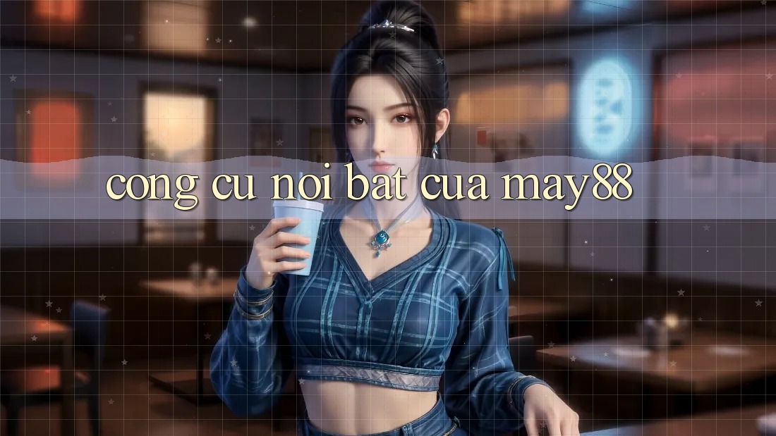 Công cụ nổi bật của may88